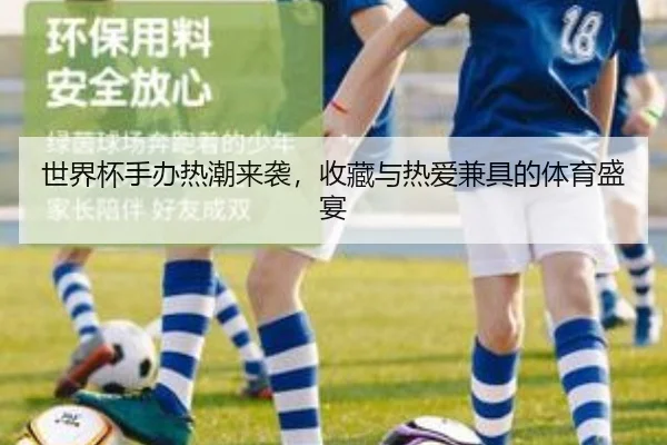 世界杯手办热潮来袭，收藏与热爱兼具的体育盛宴