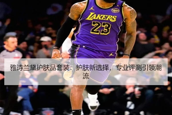 雅诗兰黛护肤品套装：护肤新选择，专业评测引领潮流