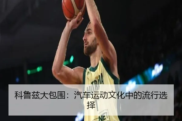 科鲁兹大包围：汽车运动文化中的流行选择