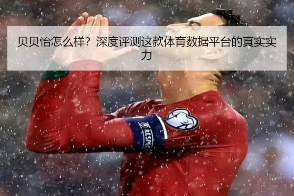 贝贝怡怎么样？深度评测这款体育数据平台的真实实力