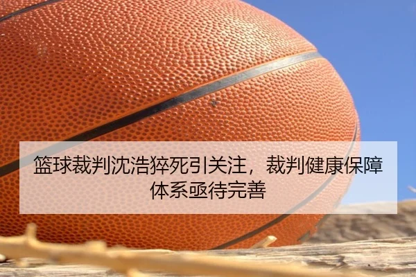 篮球裁判沈浩猝死引关注，裁判健康保障体系亟待完善