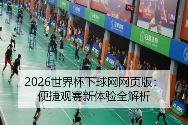 2026世界杯下球网网页版：便捷观赛新体验全解析